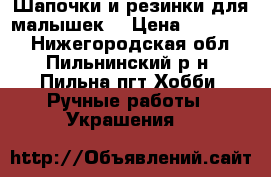 Шапочки и резинки для малышек. › Цена ­ 200-350 - Нижегородская обл., Пильнинский р-н, Пильна пгт Хобби. Ручные работы » Украшения   